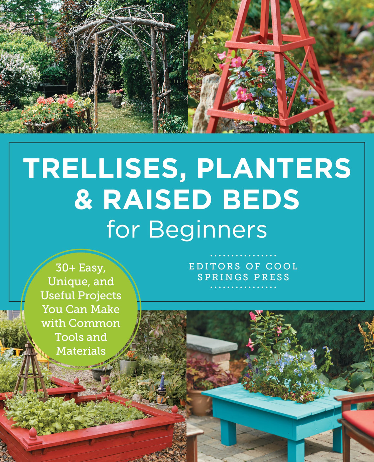 Trellises, Planters & Raised Beds for Beginners: 30+ Easy, Unique, and Useful Projects You Can Make with Common Tools and Materials
