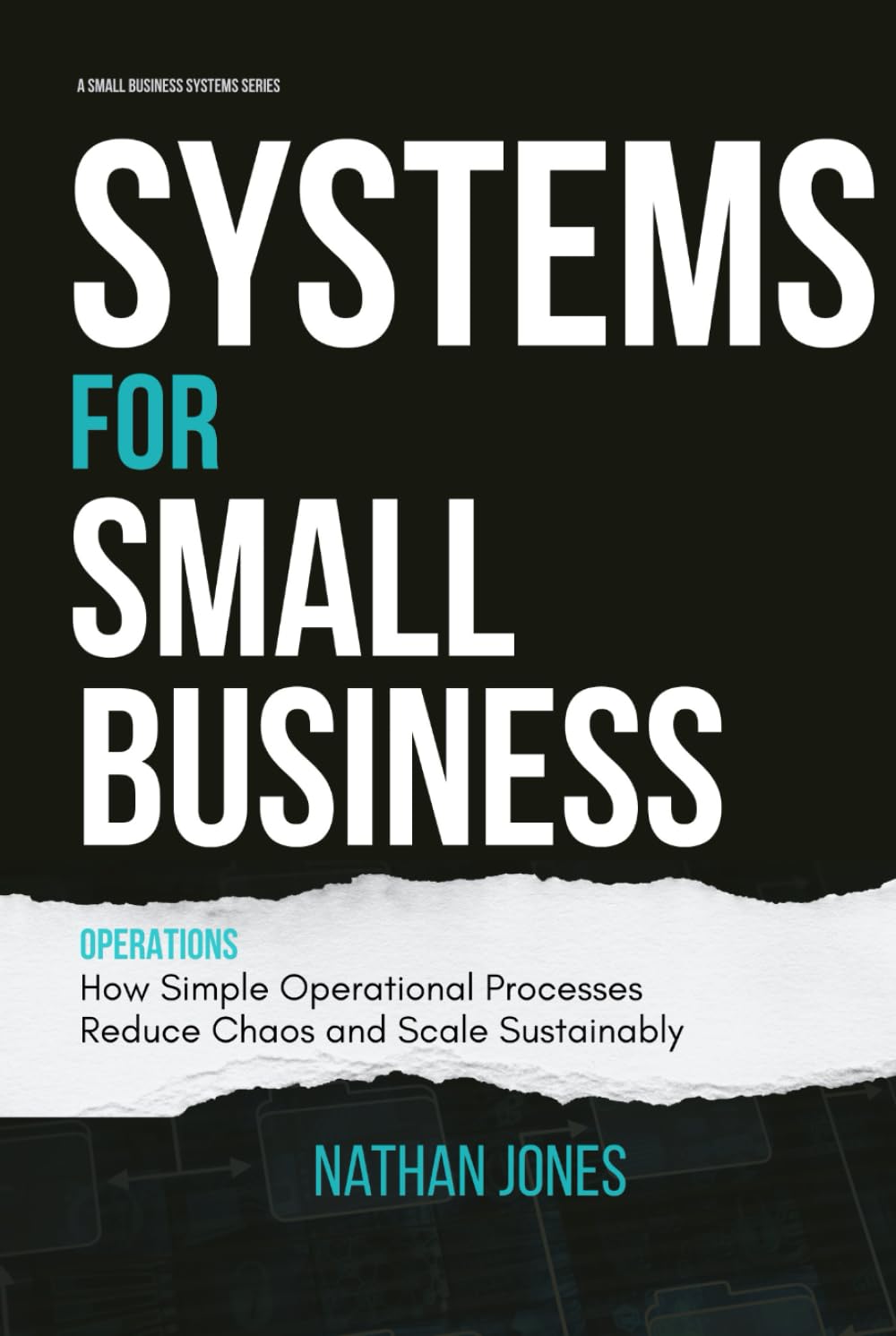 Systems for Small Business: Operations: How Simple Operational Processes Reduce Chaos and Scale Sustainably