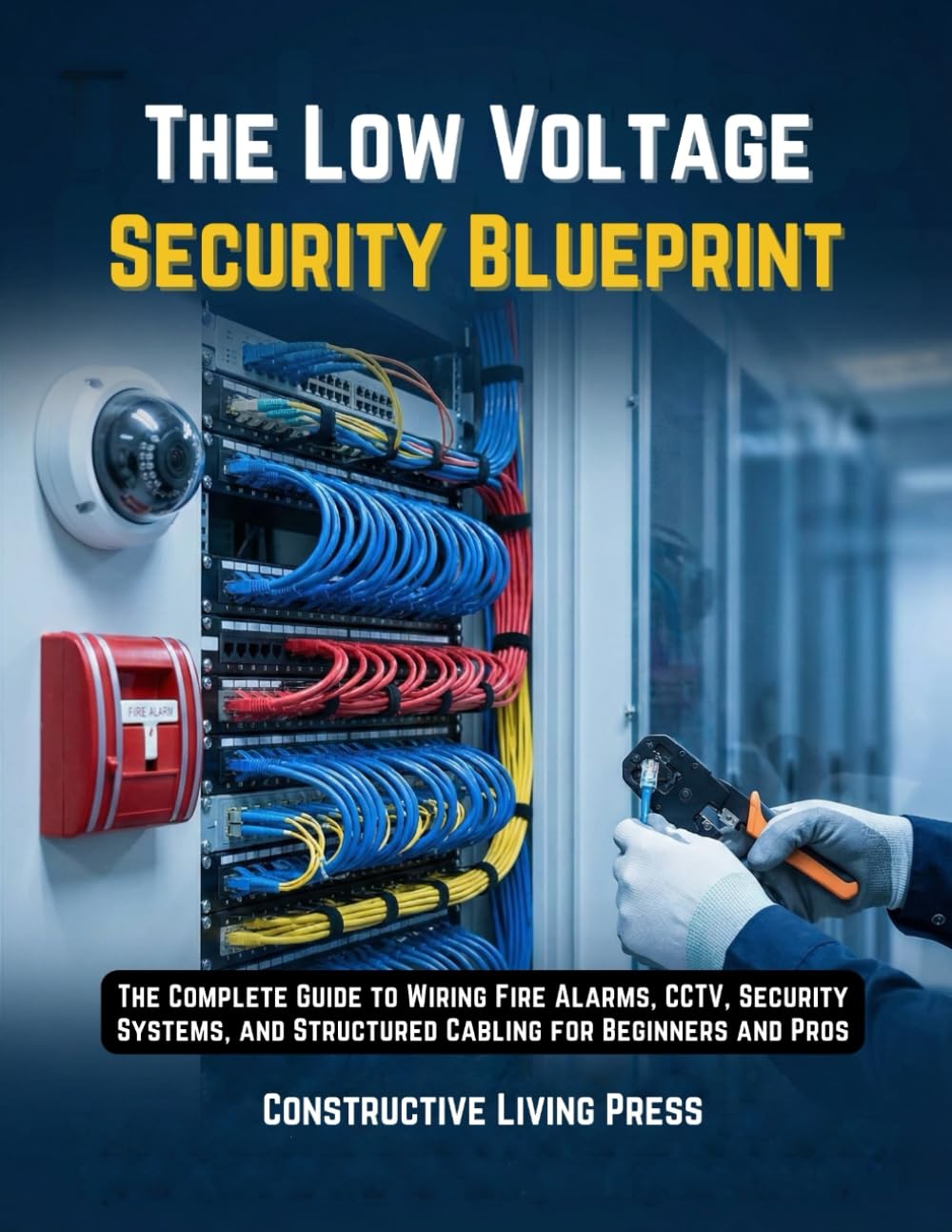 THE LOW VOLTAGE SECURITY BLUEPRINT: THE COMPLETE GUIDE TO WIRING FIRE ALARMS, CCTV, SECURITY SYSTEMS, AND STRUCTURED CABLING FOR BEGINNERS AND PROS